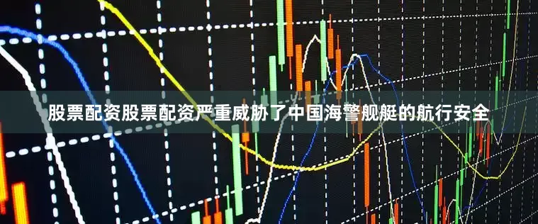 股票配资股票配资严重威胁了中国海警舰艇的航行安全