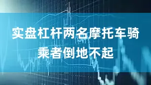 实盘杠杆两名摩托车骑乘者倒地不起