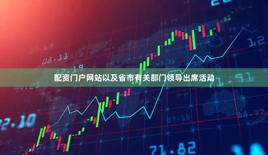 配资门户网站以及省市有关部门领导出席活动